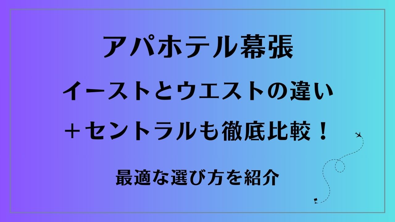 アパホテル幕張 イーストとウエストの違い＋セントラルも徹底比較！最適な選び方を紹介