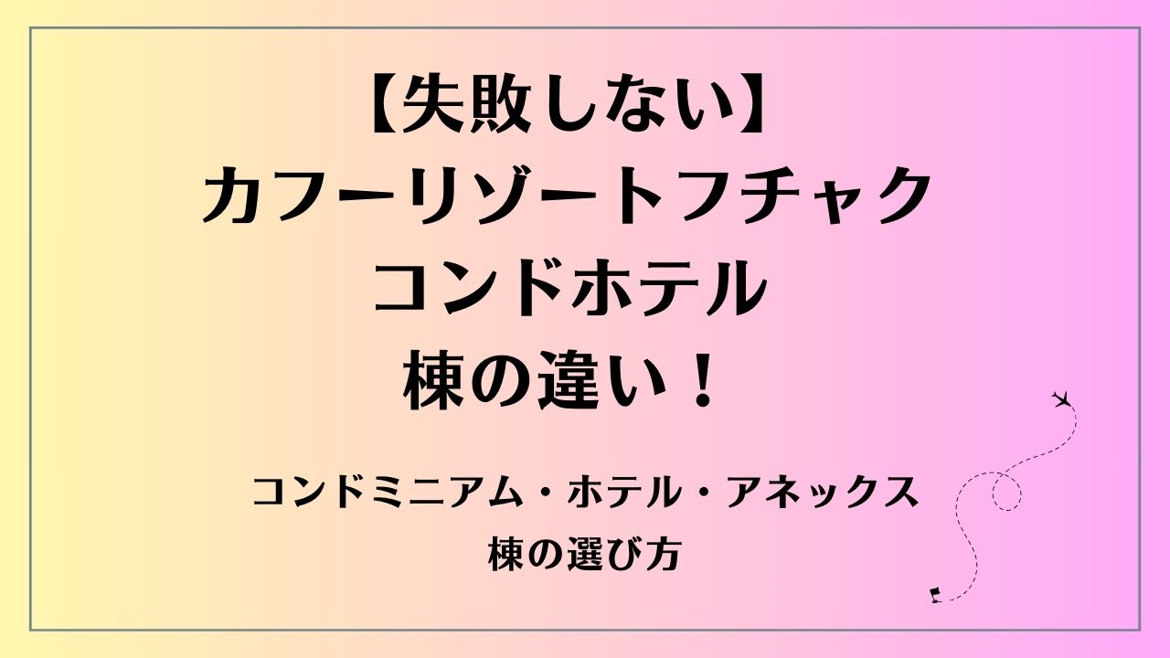 【失敗しない】カフーリゾートフチャクコンドホテル 棟の違い！コンドミニアム・ホテル・アネックス棟の選び方