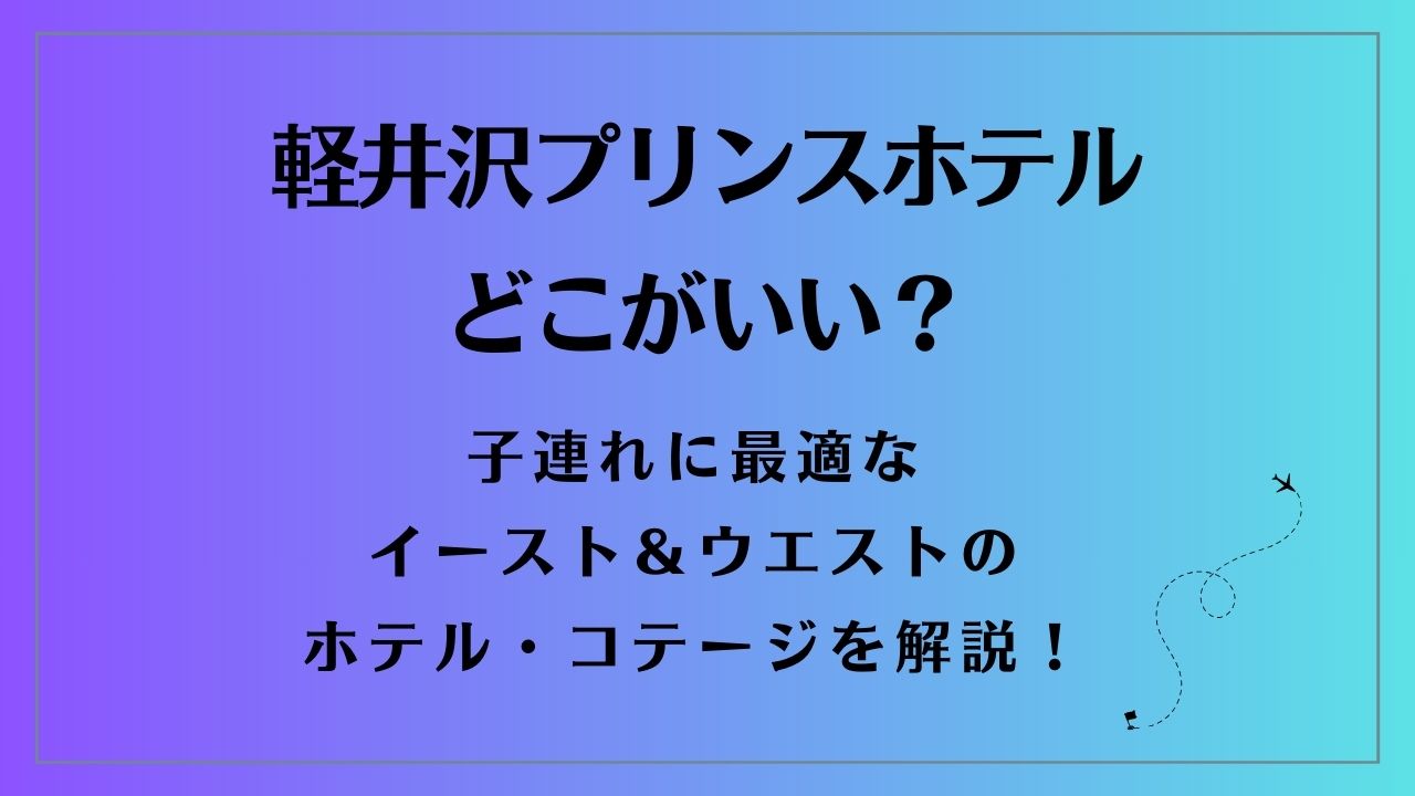 軽井沢プリンスホテルどこがいい？子連れに最適なイースト＆ウエストのホテル・コテージを解説！