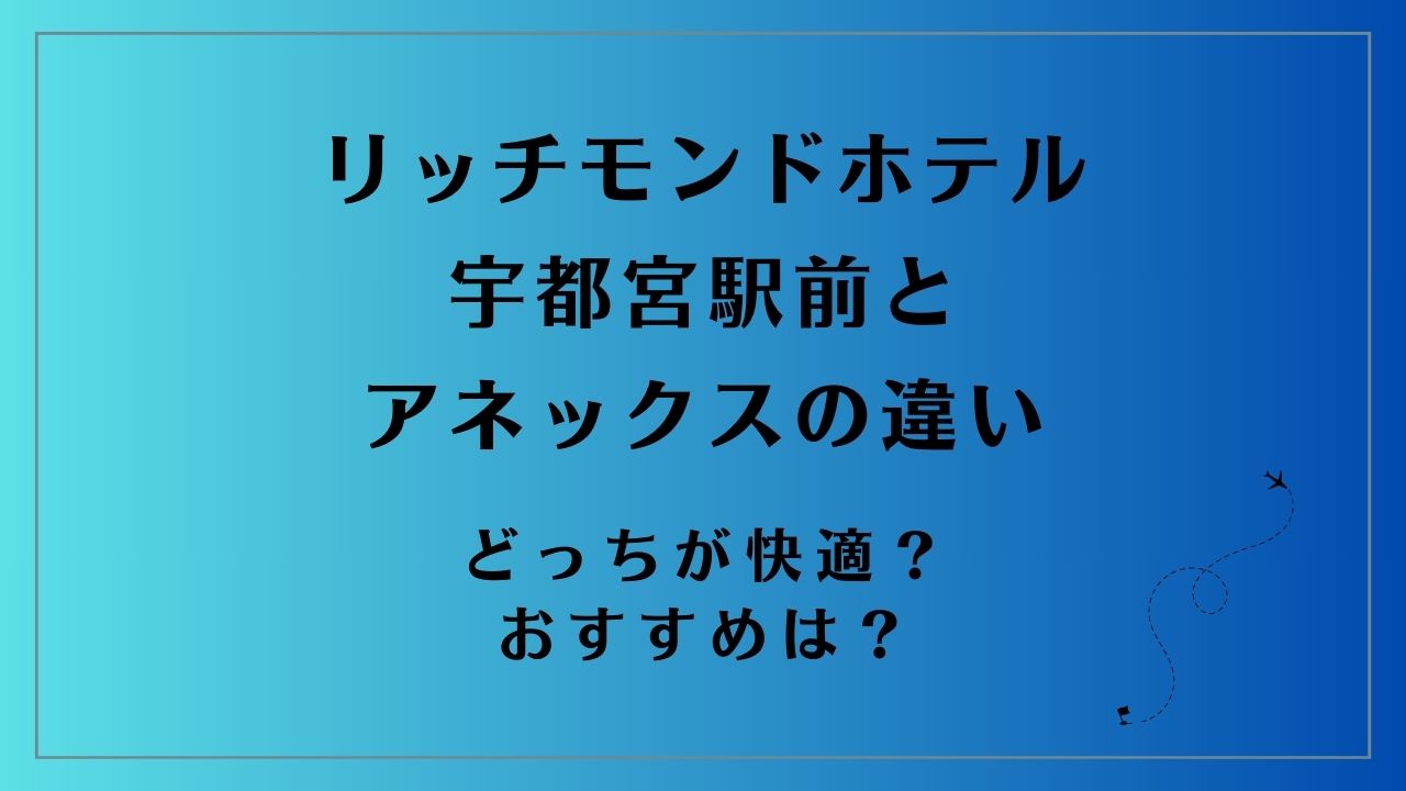 リッチモンドホテル宇都宮駅前とアネックスの違い｜どっちが快適？おすすめは？