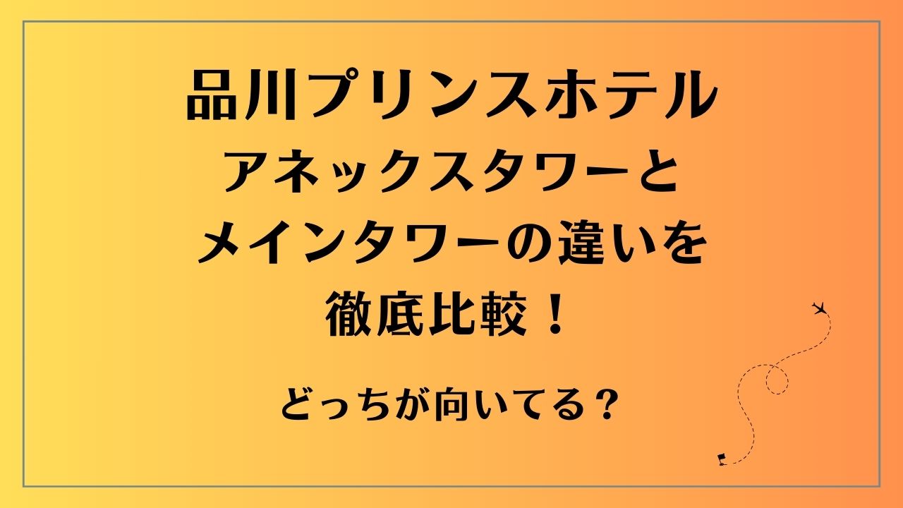 品川プリンスホテル アネックスタワーとメインタワーの違いを徹底比較！どっちが向いてる？