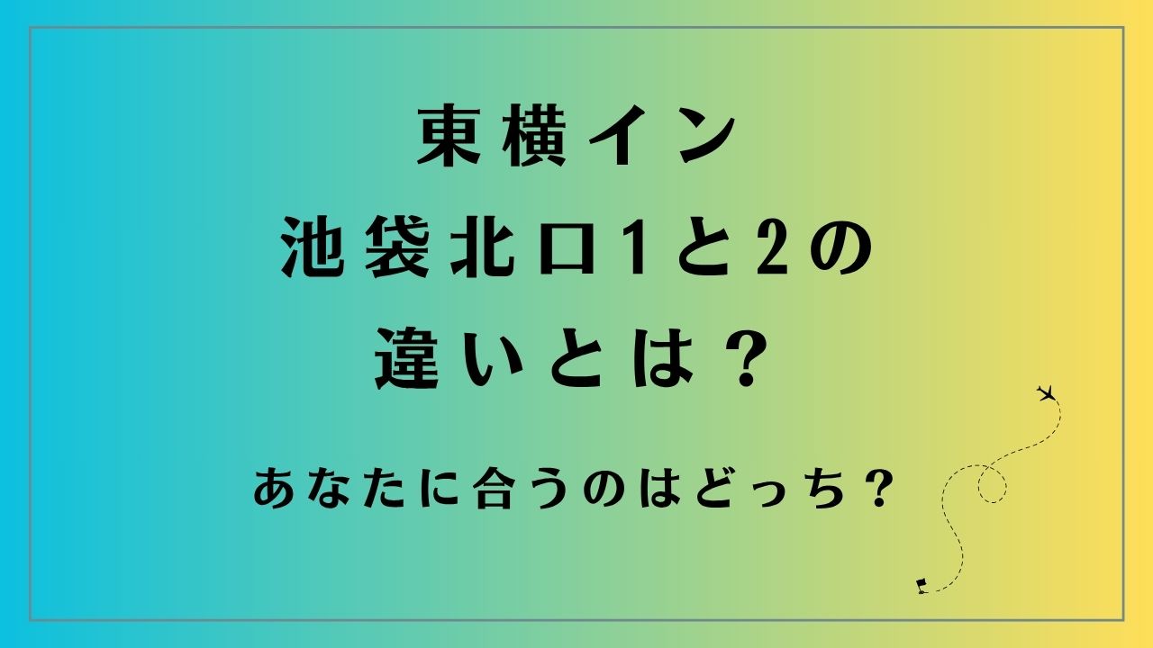 東横イン袋北口1と2の違いとは？あなたに合うのはどっち？