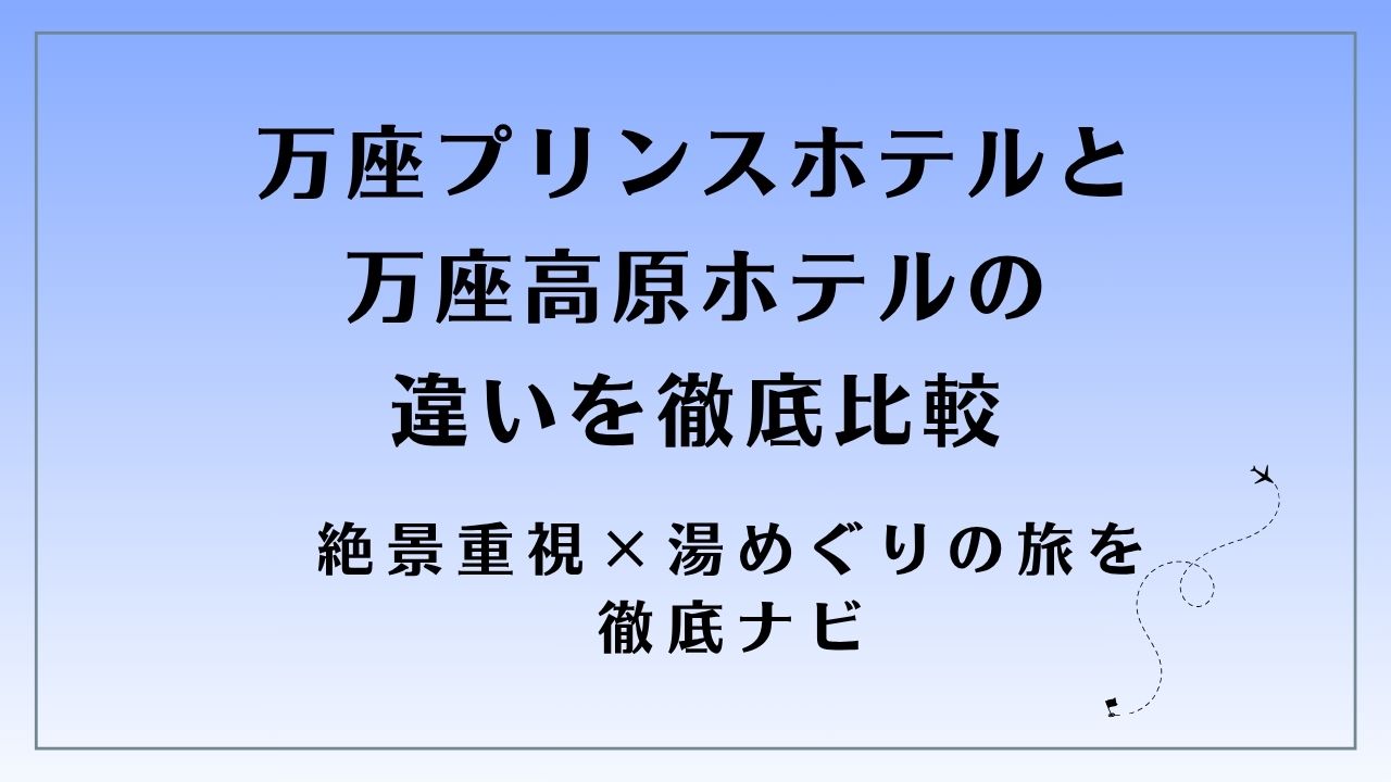万座プリンスホテルと万座高原ホテルの違いを徹底比較｜絶景重視×湯めぐりの旅を徹底ナビ