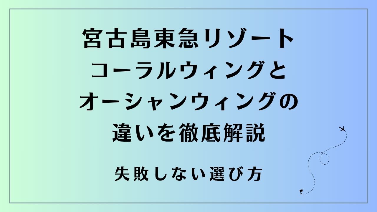 宮古島東急リゾート コーラルウィングとオーシャンウィングの違いを徹底解説 失敗しない選び方
