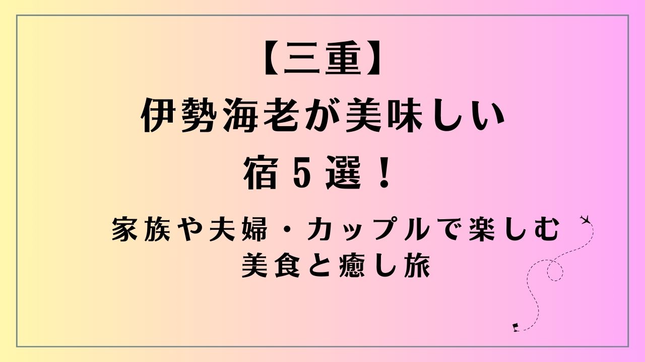 【三重】伊勢海老が美味しい宿5選！家族や夫婦・カップルで楽しむ美食と癒し旅